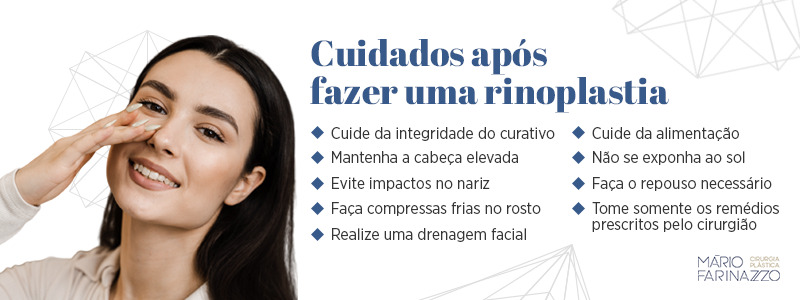 Cuidados após fazer uma rinoplastia: cuide da integridade do curativo, mantenha a cabeça elevada, evite impactos no nariz, faça compressas frias no rosto, realize uma drenagem facial, cuide da alimentação, não se exponha ao sol, faça o repouso necessário e tome somente os remédios prescritos pelo cirurgião.