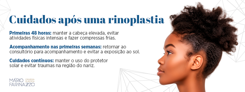 Cuidados após uma rinoplastia

Primeiras 48 horas: manter a cabeça elevada, evitar atividades físicas intensas e fazer compressas frias.

Acompanhamento nas primeiras semanas: retornar ao consultório para acompanhamento e evitar a exposição ao sol.

Cuidados contínuos: manter o uso do protetor solar e evitar traumas na região do nariz.