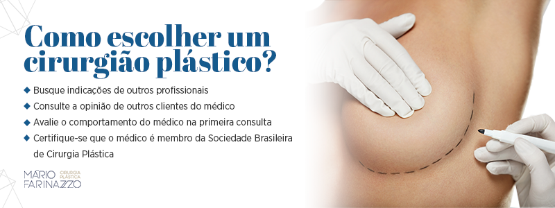 Como escolher um cirurgião plástico? Busque indicações de outros profissionais, consulte a opinião de outros clientes do médico, avalie o comportamento do médico na primeira consulta e certifique-se que o médico é membro da Sociedade Brasileira de Cirurgia Plástica.