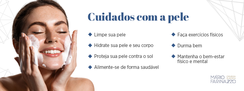 Cuidados com a pele: limpe sua pele, hidrate sua pele e seu corpo, proteja sua pele contra o sol, alimente-se de forma saudável, faça exercícios físicos, durma bem e mantenha o bem-estar físico e mental.