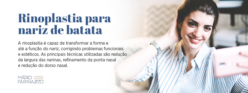 Rinoplastia para nariz de batata. A rinoplastia é capaz de transformar a forma e até a função do nariz, corrigindo problemas funcionais e estéticos. As principais técnicas utilizadas são redução da largura das narinas, refinamento da ponta nasal e redução do dorso nasal.