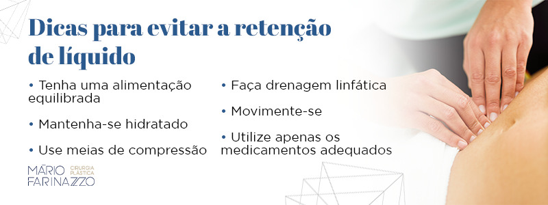 Dicas para evitar a retenção de líquido: tenha uma alimentação equilibrada, mantenha-se hidratado, use meias de compressão, faça drenagem linfática, movimente-se e utilize apenas os medicamentos adequados.